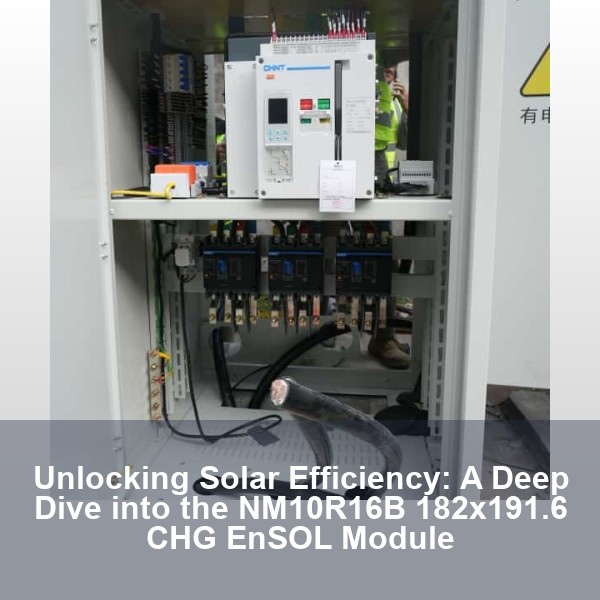 Unlocking Solar Efficiency: A Deep Dive into the NM10R16B 182x191.6 CHG EnSOL Module